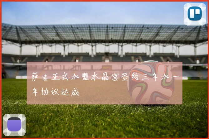 萨吉正式加盟水晶宫签约三年加一年协议达成