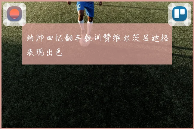 纳帅回忆翻车教训赞维尔茨吕迪格表现出色
