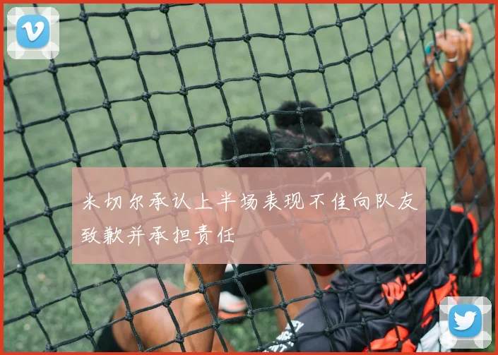 米切尔承认上半场表现不佳向队友致歉并承担责任