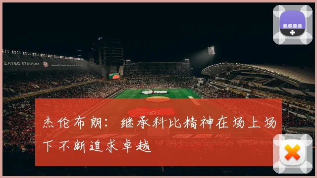 杰伦布朗：继承科比精神在场上场下不断追求卓越