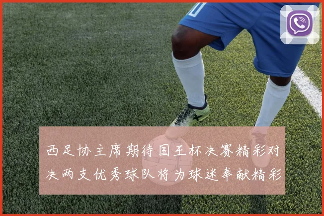 西足协主席期待国王杯决赛精彩对决两支优秀球队将为球迷奉献精彩比赛
