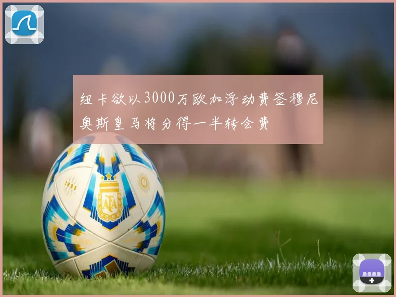 纽卡欲以3000万欧加浮动费签穆尼奥斯皇马将分得一半转会费