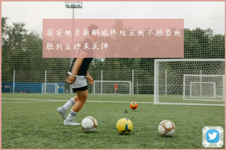 国安绝杀新鹏城终结五轮不胜首轮胜利后迎来反弹
