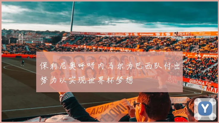 保利尼奥呼吁内马尔为巴西队付出努力以实现世界杯梦想