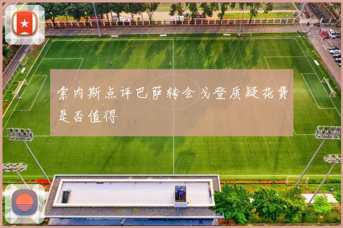 索内斯点评巴萨转会戈登质疑花费是否值得
