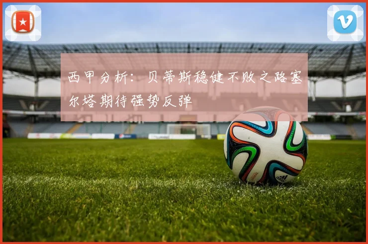 西甲分析：贝蒂斯稳健不败之路塞尔塔期待强势反弹