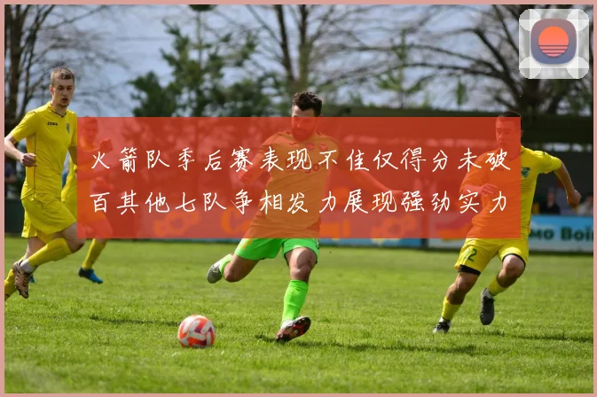 火箭队季后赛表现不佳仅得分未破百其他七队争相发力展现强劲实力